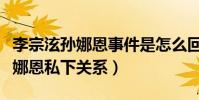 李宗泫孫娜恩事件是怎么回事(揭秘李宗泫孫娜恩私下關系)