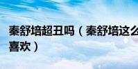秦舒培超丑嗎(秦舒培這么丑為什么陳冠希還喜歡)