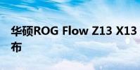華碩ROG Flow Z13 X13 已經在海外正式發布