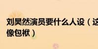 劉昊然演員要什么人設(這個孩子沒有一點偶像包袱)