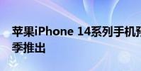 蘋果iPhone 14系列手機預計將于2022年秋季推出