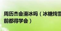 周歷杰會滑冰嗎(冰糖燉雪梨導演要求開拍之前都得學會)