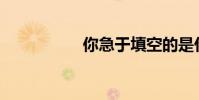 你急于填空的是什么?