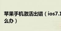 蘋果手機激活出錯(ios7.1正式版激活出錯怎么辦)