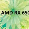 AMD RX 6500 XT顯卡馬上就要解禁上市了