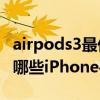 airpods3最低支持什么系統（AirPods3支持哪些iPhone手機）