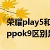 榮耀play5和oppok9哪個好（榮耀play5和oppok9區別是什么）