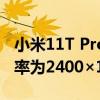 小米11T Pro采用6.67英寸OLED全面屏分辨率為2400×1080