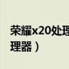 榮耀x20處理器打游戲（榮耀X20搭載什么處理器）