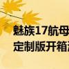 魅族17航母定制版多少臺（魅族17Pro航母定制版開箱測評）