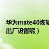 華為mate40恢復出廠設置還要連網（華為mate2如何恢復出廠設置呢）
