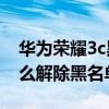 華為榮耀3c黑名單怎么解除（華為榮耀3C怎么解除黑名單）