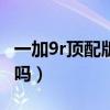 一加9r頂配版使用lpddr5（一加9R是lpddr5嗎）