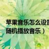 蘋果音樂怎么設置隨機播放（iPhone6Plus如何讓手機搖動隨機播放音樂）