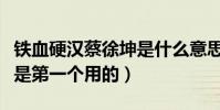 鐵血硬漢蔡徐坤是什么意思(這個梗蔡徐坤不是第一個用的)