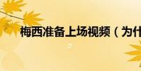 梅西準備上場視頻(為什么討厭梅西)