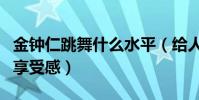 金鐘仁跳舞什么水平(給人一種行云流水般的享受感)