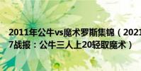 2011年公牛vs魔術羅斯集錦(2021-2022NBA常規賽11.27戰報:公牛三人上20輕取魔術)