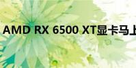 AMD RX 6500 XT顯卡馬上就要解禁上市了