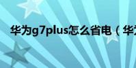 華為g7plus怎么省電(華為G7怎么省電)