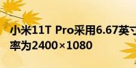 小米11T Pro采用6.67英寸OLED全面屏分辨率為2400×1080