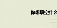 你想填空什么?