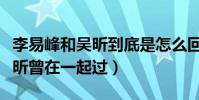 李易峰和吳昕到底是怎么回事(網曝李易峰吳昕曾在一起過)
