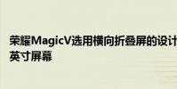 榮耀MagicV選用橫向折疊屏的設計方案內部主屏是一塊7.9英寸屏幕