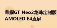 榮耀GT Neo2龍珠定制版采用6.62英寸三星AMOLED E4直屏