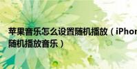 蘋果音樂怎么設置隨機播放(iPhone6Plus如何讓手機搖動隨機播放音樂)