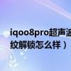iqoo8pro超聲波指紋解鎖誰研發的（iQOO8Pro超聲波指紋解鎖怎么樣）