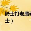 騎士打老鷹破3分視頻（為什么老鷹打不過騎士）
