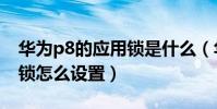 華為p8的應用鎖是什么(華為P8青春版應用鎖怎么設置)