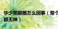 華少黑眼圈怎么回事(整個人顯得十分憔悴雙眼無神)
