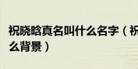 祝曉晗真名叫什么名字(祝曉晗在網紅圈有什么背景)