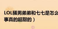 LOL騷男弟弟和七七是怎么認識的(兩人的故事真的超甜的)