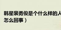 韓星裴勇俊是個什么樣的人(關于他的丑聞是怎么回事)