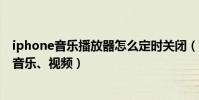iphone音樂播放器怎么定時關閉(如何使iphone定時關閉音樂、視頻)
