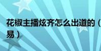 花椒主播炫齊怎么出道的(炫齊的成功也不容易)