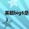 英超big6是什么球隊（英超big6是什么意思）