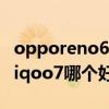 opporeno6和reno7哪個好（opporeno6和iqoo7哪個好）