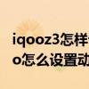 iqooz3怎樣設置自己的動態壁紙（iQOO8Pro怎么設置動態壁紙）