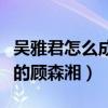吳雅君怎么成為演員的（個人資料起底電視版的顧森湘）