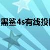 黑鯊4s有線投屏（黑鯊4S主播投屏功能在哪）