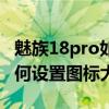 魅族18pro如何設置圖標大小（魅族18pro如何設置圖標大小）