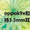 oppok9x和oppoa56哪個好（OPPOK9x支持3.5mm耳機孔嗎）