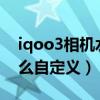 iqoo3相機水印怎么改（iQOO7相機水印怎么自定義）