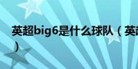 英超big6是什么球隊(英超big6是什么意思)