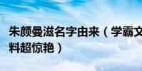 朱顏曼滋名字由來(學霸文藝小花詳細個人資料超驚艷)