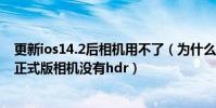 更新ios14.2后相機用不了(為什么iphone4s升級到ios7.1正式版相機沒有hdr)